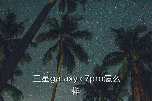  三星galaxy c7pro怎么樣