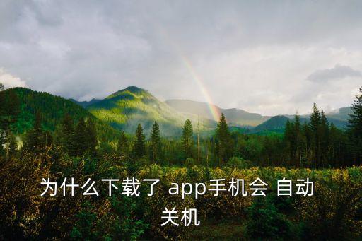 為什么下載了 app手機會 自動 關(guān)機