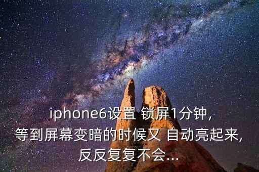  iphone6設(shè)置 鎖屏1分鐘,等到屏幕變暗的時(shí)候又 自動(dòng)亮起來(lái),反反復(fù)復(fù)不會(huì)...