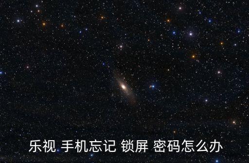  樂視 手機忘記 鎖屏 密碼怎么辦