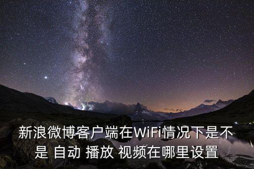 新浪微博客戶端在WiFi情況下是不是 自動(dòng) 播放 視頻在哪里設(shè)置