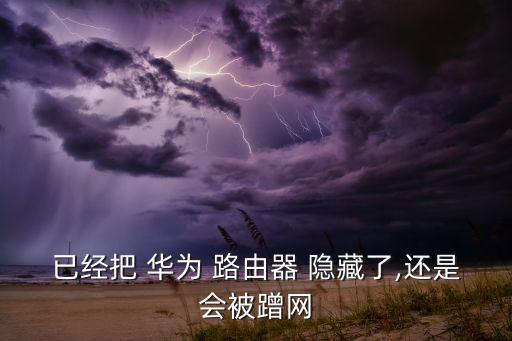 華為路由器自動隱藏,華為ont隱藏wifi名稱步驟如下