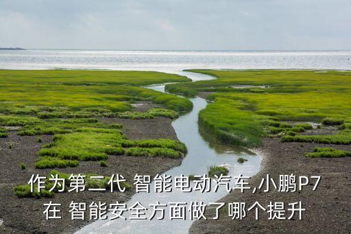 作為第二代 智能電動汽車,小鵬P7在 智能安全方面做了哪個提升