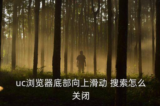  uc瀏覽器底部向上滑動 搜索怎么 關(guān)閉