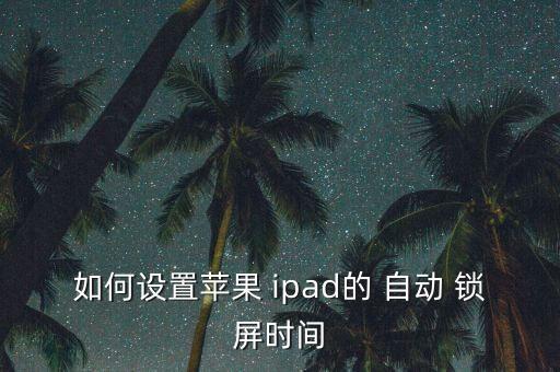如何設(shè)置蘋果 ipad的 自動 鎖屏?xí)r間