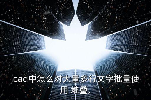  cad中怎么對大量多行文字批量使用 堆疊,