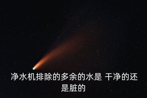  凈水機排除的多余的水是 干凈的還是臟的