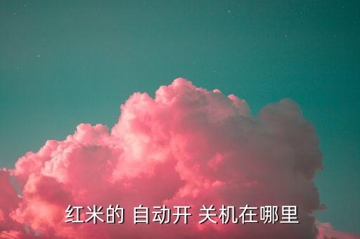  紅米的 自動開 關(guān)機在哪里