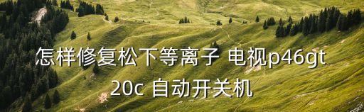 panasonic電視自動開機(jī),電視電源過載怎么辦?