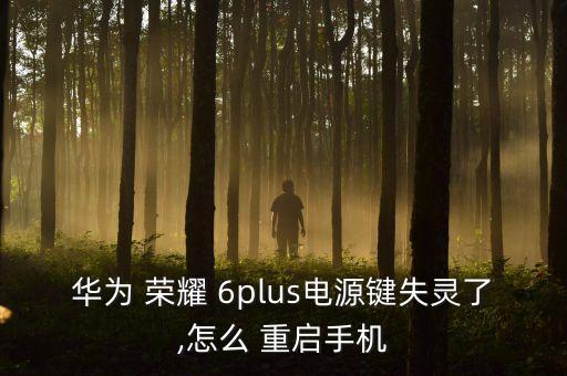 華為 榮耀 6plus電源鍵失靈了,怎么 重啟手機(jī)