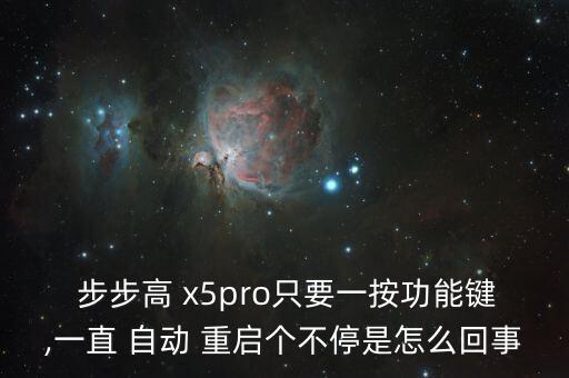  步步高 x5pro只要一按功能鍵,一直 自動 重啟個不停是怎么回事
