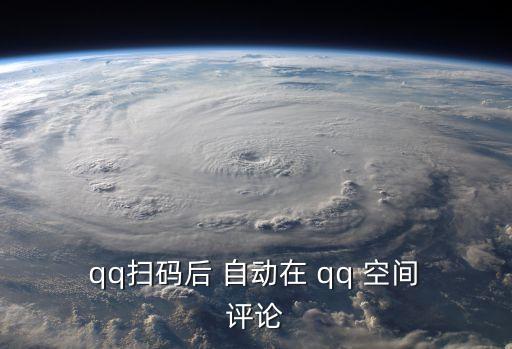  qq掃碼后 自動(dòng)在 qq 空間 評(píng)論