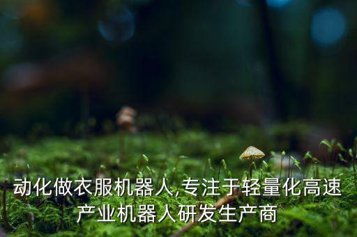 全自動(dòng)化做衣服機(jī)器人,專注于輕量化高速產(chǎn)業(yè)機(jī)器人研發(fā)生產(chǎn)商