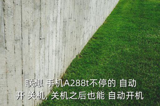  聯(lián)想 手機(jī)A288t不停的 自動(dòng)開(kāi) 關(guān)機(jī), 關(guān)機(jī)之后也能 自動(dòng)開(kāi)機(jī)