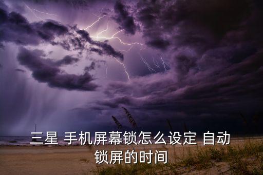 三星 手機屏幕鎖怎么設定 自動 鎖屏的時間