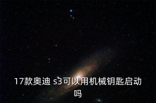 17款奧迪 s3可以用機械鑰匙啟動嗎