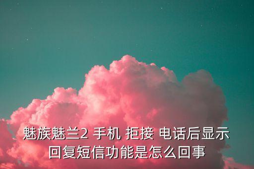 魅族魅蘭2 手機(jī) 拒接 電話后顯示回復(fù)短信功能是怎么回事