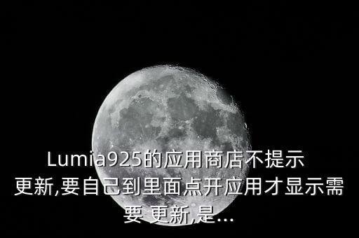 Lumia925的應(yīng)用商店不提示 更新,要自己到里面點(diǎn)開應(yīng)用才顯示需要 更新,是...