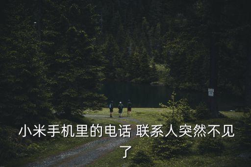 小米聯(lián)系人自動(dòng)消失了,小米手機(jī)聯(lián)系人突發(fā)丟失怎么辦?