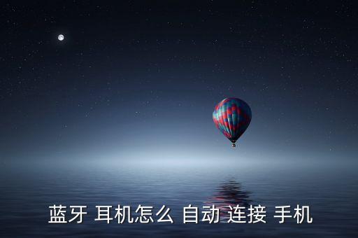  藍(lán)牙 耳機(jī)怎么 自動 連接 手機(jī)