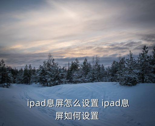 ipad老是自動鎖屏,長時間不操作時ipad會自動鎖屏