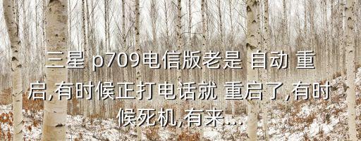 三星 p709電信版老是 自動 重啟,有時(shí)候正打電話就 重啟了,有時(shí)候死機(jī),有來...