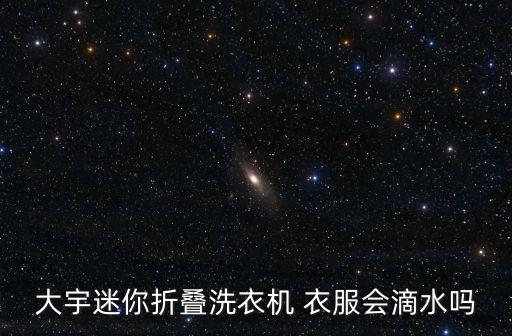 大宇迷你折疊洗衣機(jī) 衣服會滴水嗎