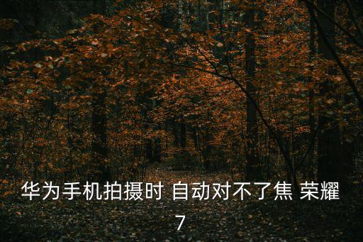 榮耀7自動對焦,榮耀7和華耀v8之別:華為5g手機(jī)版本