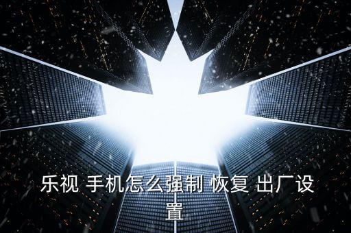  樂視 手機怎么強制 恢復(fù) 出廠設(shè)置