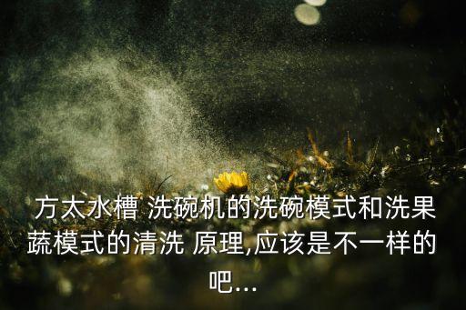  方太水槽 洗碗機的洗碗模式和洗果蔬模式的清洗 原理,應(yīng)該是不一樣的吧...