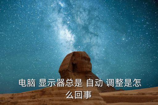 電腦 顯示器總是 自動 調整是怎么回事