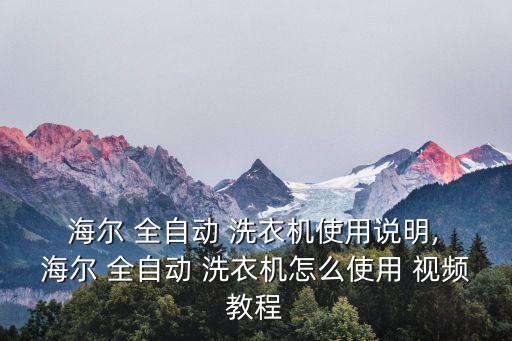 海爾全自動(dòng)滾筒洗衣機(jī)使用視頻,如何使用全自動(dòng)洗衣機(jī)呢?