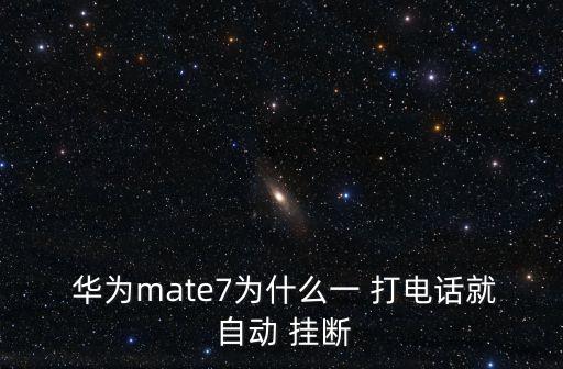  華為mate7為什么一 打電話就 自動 掛斷
