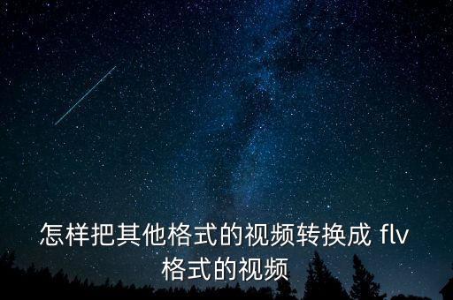 怎樣把其他格式的視頻轉(zhuǎn)換成 flv格式的視頻