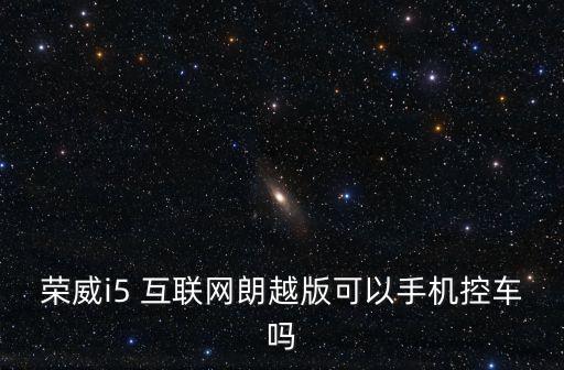 榮威i5 互聯(lián)網(wǎng)朗越版可以手機(jī)控車嗎