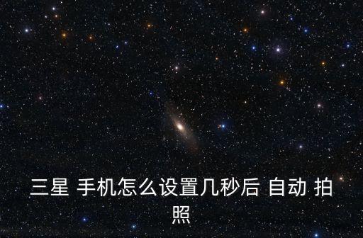 三星 手機(jī)怎么設(shè)置幾秒后 自動(dòng) 拍照