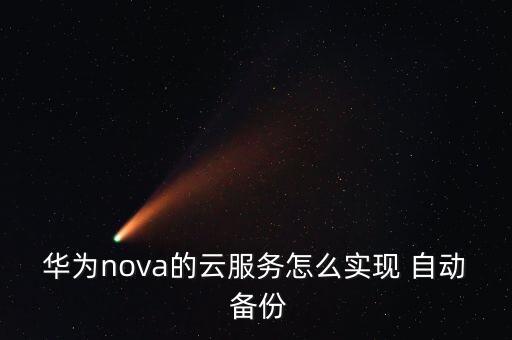 華為nova的云服務(wù)怎么實(shí)現(xiàn) 自動(dòng) 備份