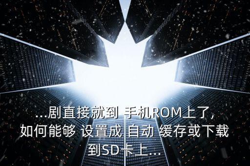 ...劇直接就到 手機(jī)ROM上了,如何能夠 設(shè)置成 自動 緩存或下載到SD卡上...