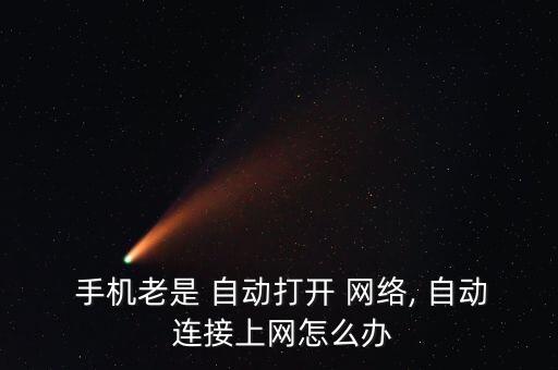  手機(jī)老是 自動(dòng)打開(kāi) 網(wǎng)絡(luò), 自動(dòng) 連接上網(wǎng)怎么辦