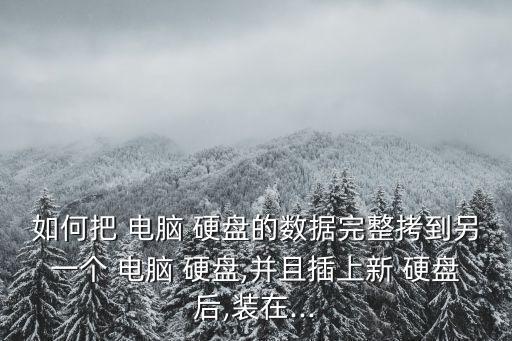 如何把 電腦 硬盤的數(shù)據(jù)完整拷到另一個 電腦 硬盤,并且插上新 硬盤后,裝在...