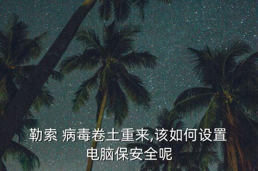 勒索病毒電腦自動重啟,電腦won勒索病毒我該怎么辦?