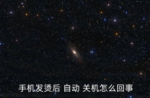  手機發(fā)燙后 自動 關(guān)機怎么回事