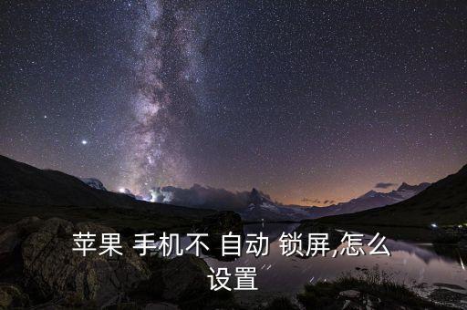 蘋果手機(jī)如何設(shè)置自動(dòng)鎖屏,蘋果手機(jī)如何自定義動(dòng)作鎖屏?