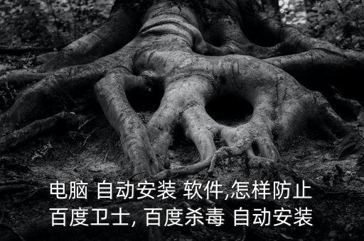  電腦 自動(dòng)安裝 軟件,怎樣防止 百度衛(wèi)士, 百度殺毒 自動(dòng)安裝