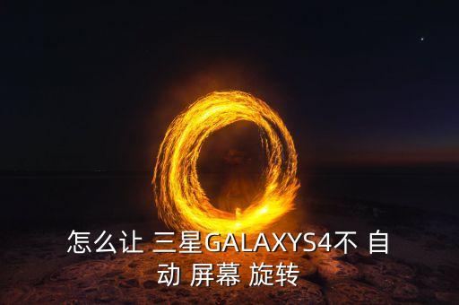 怎么讓 三星GALAXYS4不 自動(dòng) 屏幕 旋轉(zhuǎn)