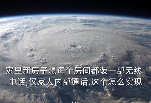 家里新房子想每個(gè)房間都裝一部無(wú)線 電話,僅家人內(nèi)部通話,這個(gè)怎么實(shí)現(xiàn)...