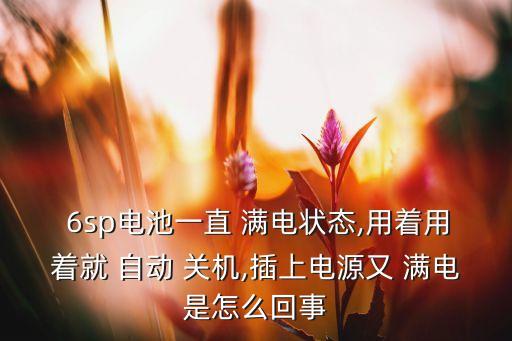  6sp電池一直 滿電狀態(tài),用著用著就 自動(dòng) 關(guān)機(jī),插上電源又 滿電是怎么回事