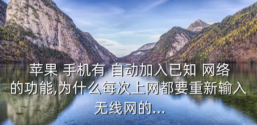  蘋(píng)果 手機(jī)有 自動(dòng)加入已知 網(wǎng)絡(luò)的功能,為什么每次上網(wǎng)都要重新輸入 無(wú)線網(wǎng)的...
