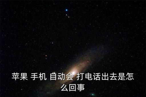 蘋果 手機(jī) 自動(dòng)會(huì) 打電話出去是怎么回事