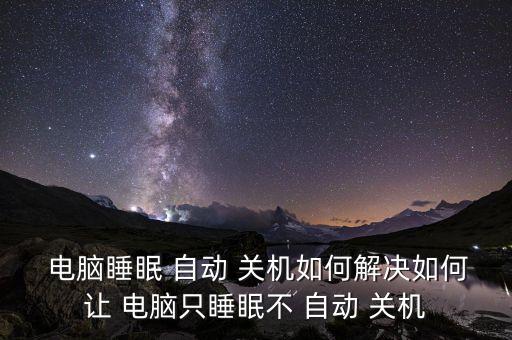 怎么讓電腦不自動(dòng)關(guān)機(jī),電腦如何進(jìn)行自動(dòng)關(guān)機(jī)?四大常見問題